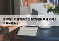 区块链公司直聘员工怎么样[在区块链公司上班有风险吗]