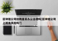 区块链公司招聘居家办公合理吗[区块链公司上班有风险吗?]