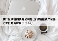 发行区块链的债券公司是[区块链在资产证券化发行方面应属于什么?]