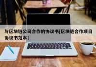 与区块链公司合作的协议书[区块链合作项目协议书范本]