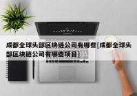 成都全球头部区块链公司有哪些[成都全球头部区块链公司有哪些项目]