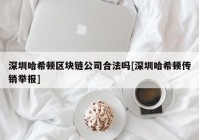 深圳哈希顿区块链公司合法吗[深圳哈希顿传销举报]