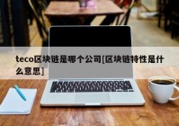 teco区块链是哪个公司[区块链特性是什么意思]