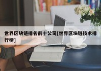 世界区块链排名前十公司[世界区块链技术排行榜]