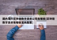 国内发行区块链数字货币公司有哪些[区块链数字货币有哪些龙头股票]