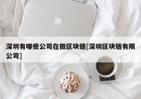 深圳有哪些公司在做区块链[深圳区块链有限公司]